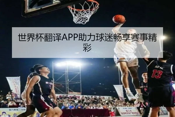 世界杯翻译APP助力球迷畅享赛事精彩