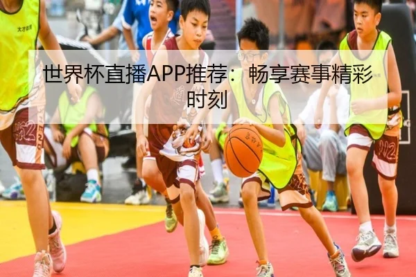 世界杯直播APP推荐：畅享赛事精彩时刻