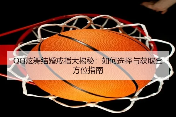 QQ炫舞结婚戒指大揭秘：如何选择与获取全方位指南
