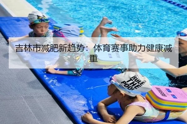 吉林市减肥新趋势：体育赛事助力健康减重