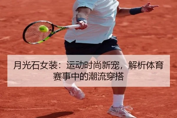 月光石女装：运动时尚新宠，解析体育赛事中的潮流穿搭
