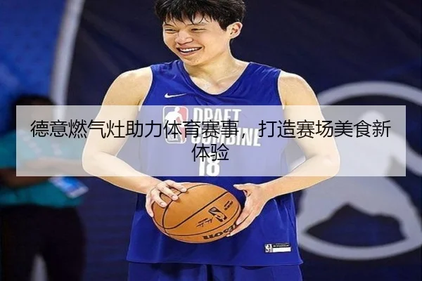 德意燃气灶助力体育赛事，打造赛场美食新体验