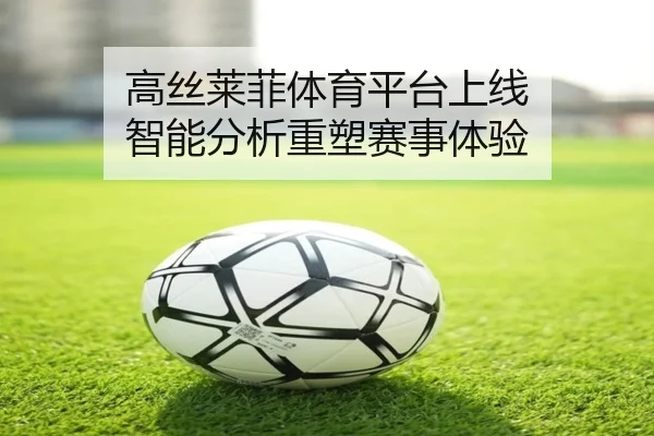 高丝莱菲体育平台上线 智能分析重塑赛事体验