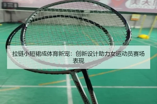 拉链小短裙成体育新宠：创新设计助力女运动员赛场表现