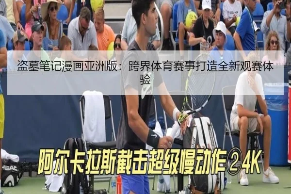 盗墓笔记漫画亚洲版：跨界体育赛事打造全新观赛体验