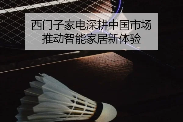 西门子家电深耕中国市场 推动智能家居新体验