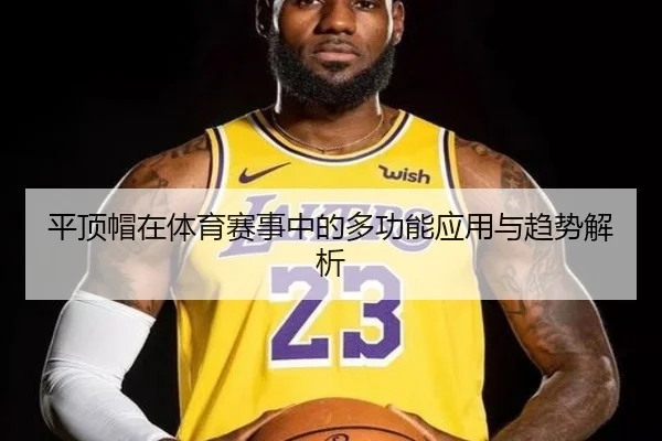 平顶帽在体育赛事中的多功能应用与趋势解析