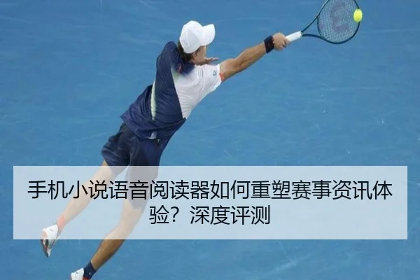 手机小说语音阅读器如何重塑赛事资讯体验？深度评测