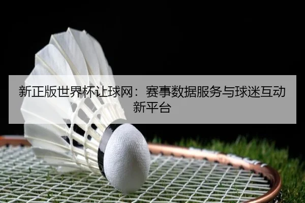 新正版世界杯让球网：赛事数据服务与球迷互动新平台