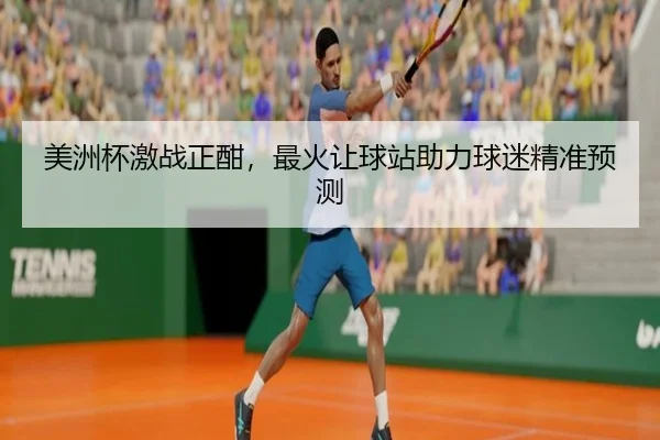 美洲杯激战正酣，最火让球站助力球迷精准预测